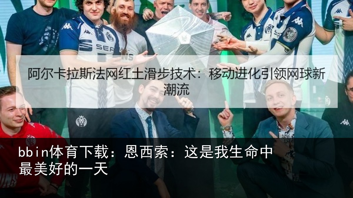 bbin体育下载：恩西索：这是我生命中最美好的一天