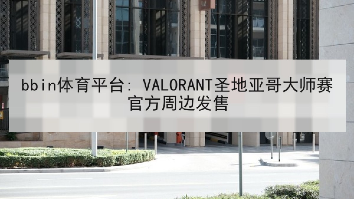 bbin体育平台: VALORANT圣地亚哥大师赛官方周边发售 bbin体育平台: VALORANT圣地亚哥大师赛官方周边发售