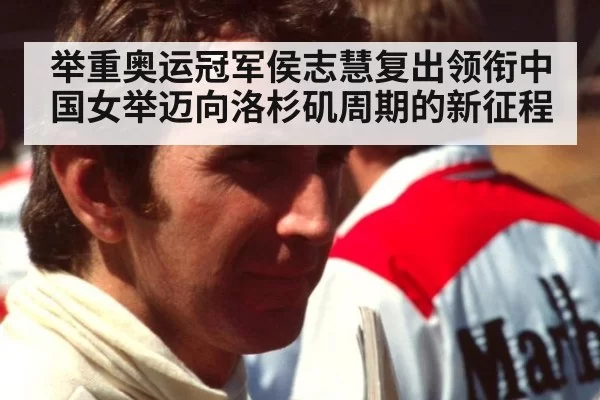 举重奥运冠军侯志慧复出领衔中国女举迈向洛杉矶周期的新征程