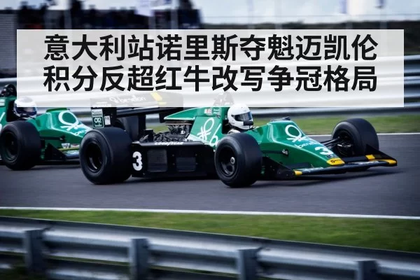 意大利站诺里斯夺魁迈凯伦积分反超红牛改写争冠格局