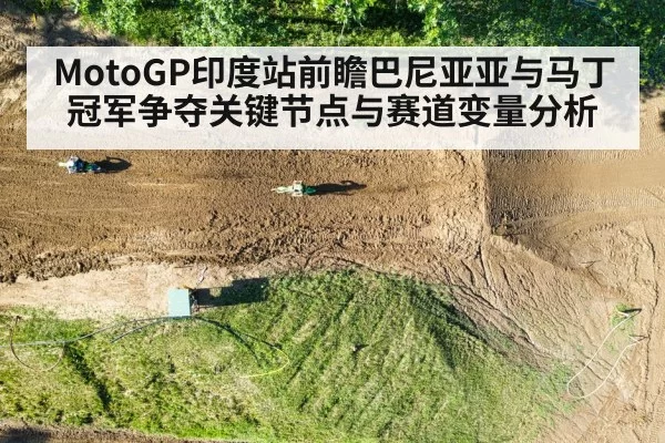 MotoGP印度站前瞻巴尼亚亚与马丁冠军争夺关键节点与赛道变量分析