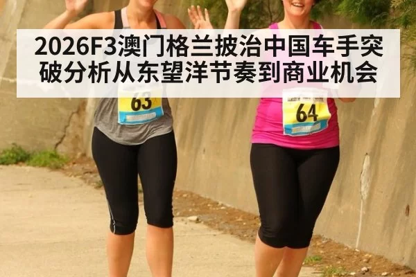 2026F3澳门格兰披治中国车手突破分析从东望洋节奏到商业机会